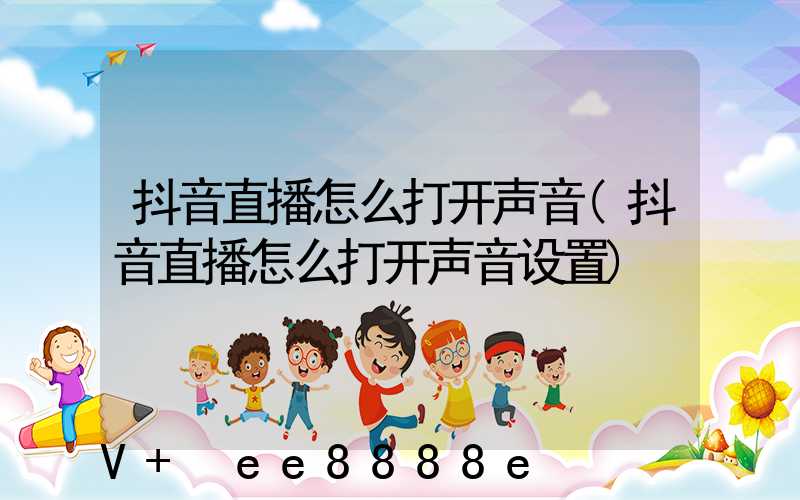 抖音直播怎么打开声音(抖音直播怎么打开声音设置)