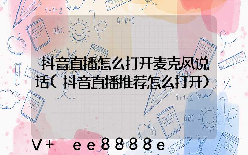 抖音直播怎么打开麦克风说话(抖音直播推荐怎么打开)