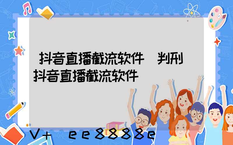 抖音直播截流软件_判刑(抖音直播截流软件)