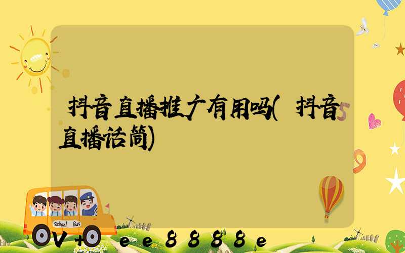 抖音直播推广有用吗(抖音直播话筒)