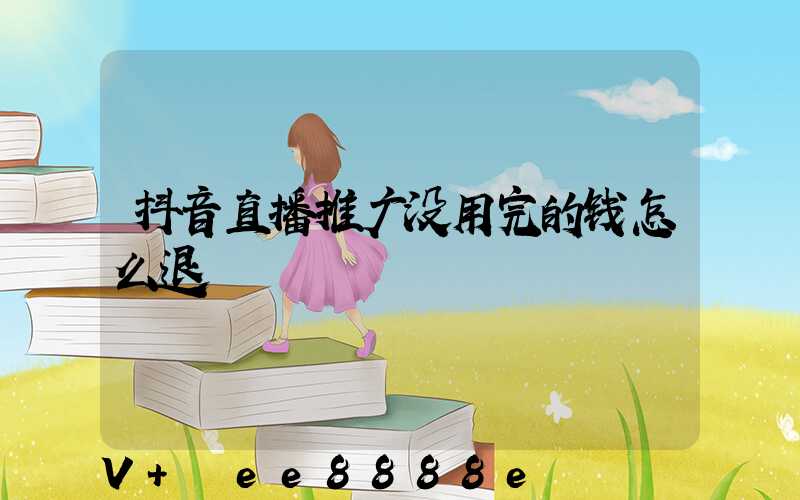抖音直播推广没用完的钱怎么退