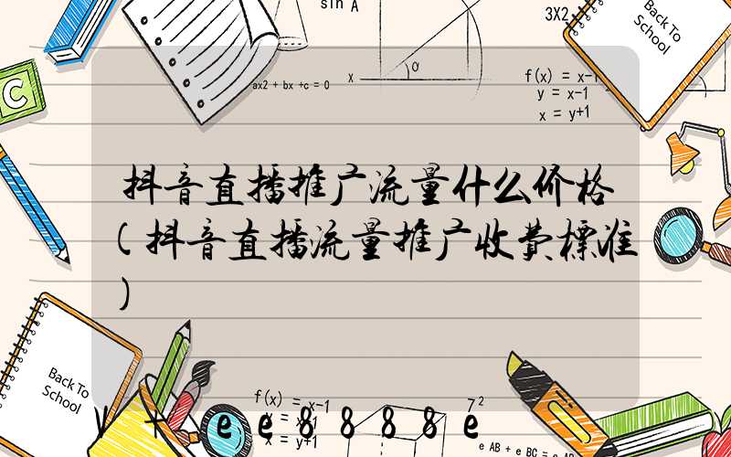 抖音直播推广流量什么价格(抖音直播流量推广收费标准)