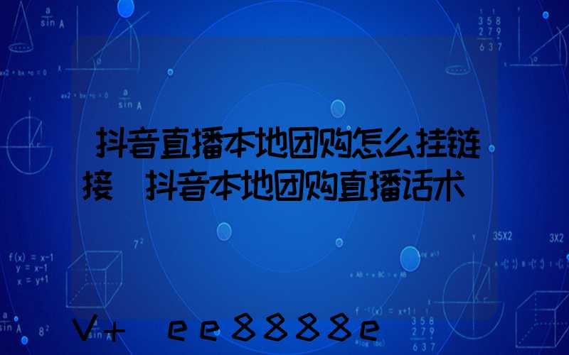抖音直播本地团购怎么挂链接(抖音本地团购直播话术)