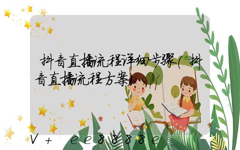 抖音直播流程详细步骤(抖音直播流程方案)