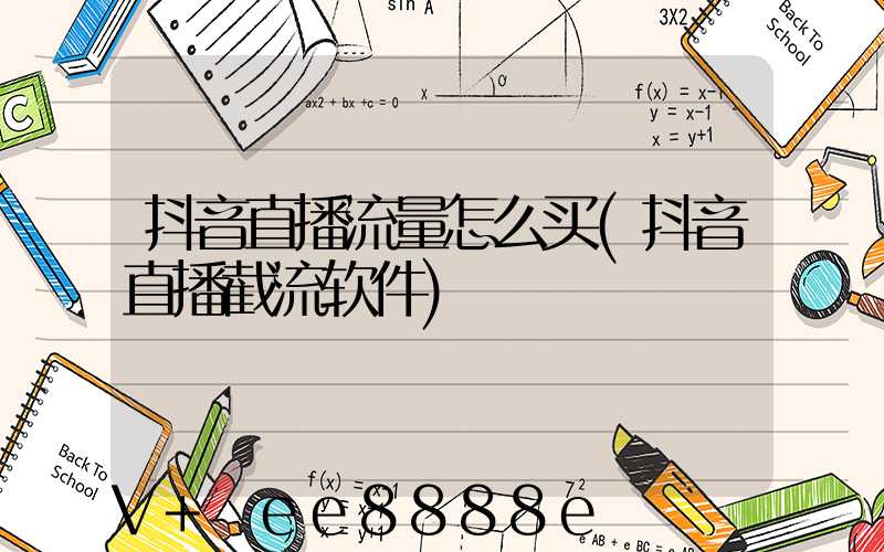 抖音直播流量怎么买(抖音直播截流软件)