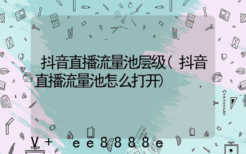 抖音直播流量池层级(抖音直播流量池怎么打开)