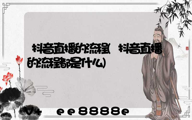 抖音直播的流程(抖音直播的流程都是什么)