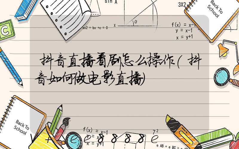 抖音直播看剧怎么操作(抖音如何做电影直播)