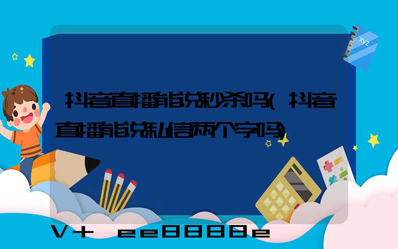 抖音直播能说秒杀吗(抖音直播能说私信两个字吗)