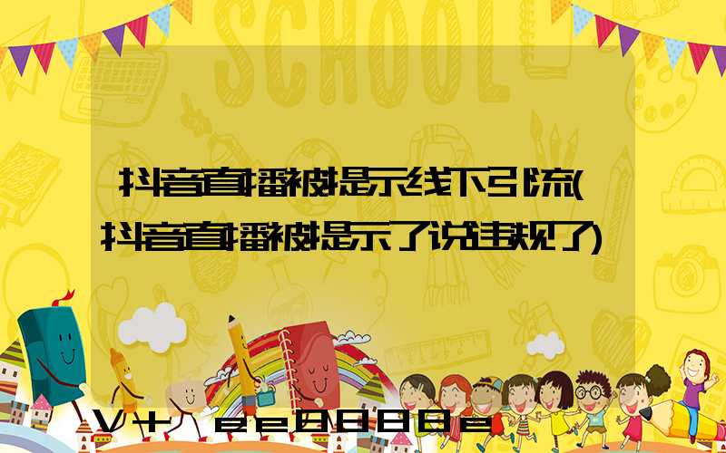 抖音直播被提示线下引流(抖音直播被提示了说违规了)