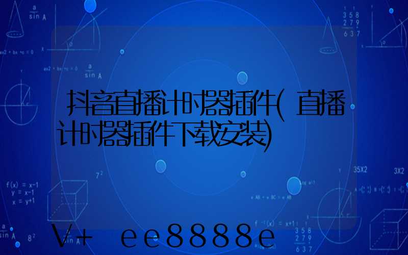 抖音直播计时器插件(直播计时器插件下载安装)