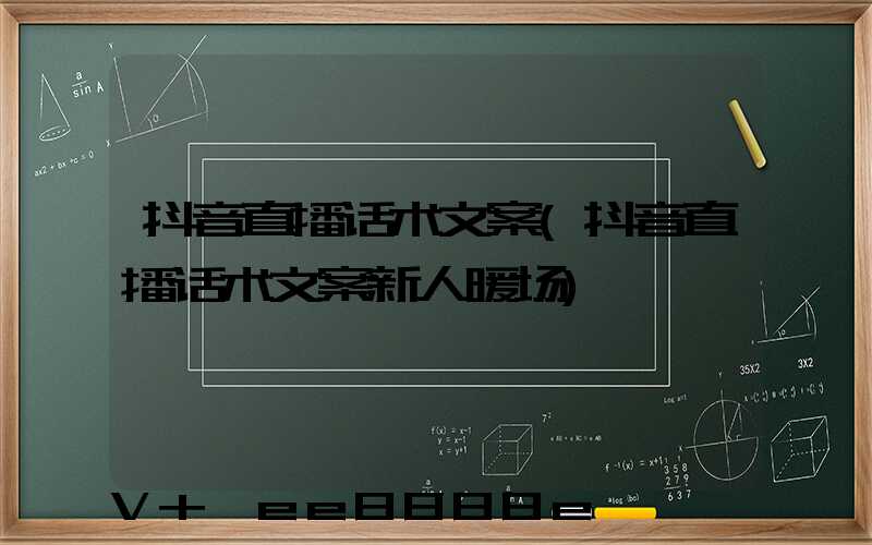 抖音直播话术文案(抖音直播话术文案新人暖场)