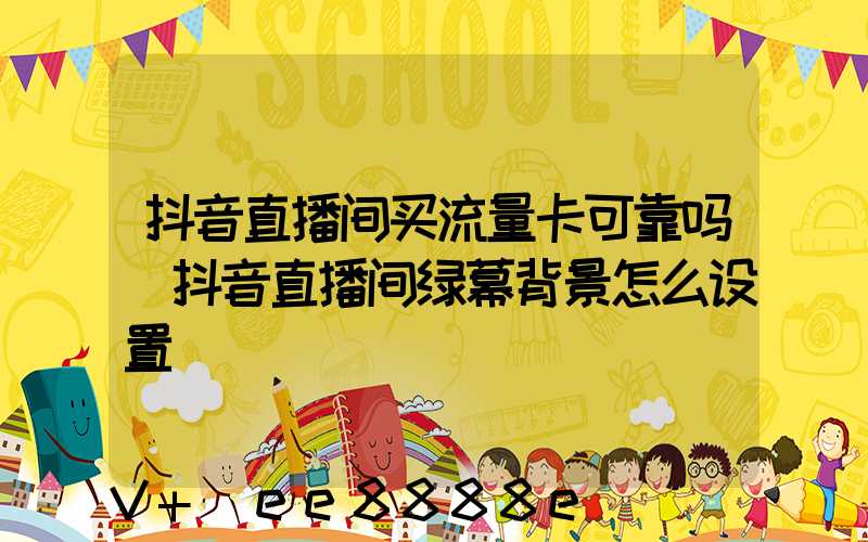 抖音直播间买流量卡可靠吗(抖音直播间绿幕背景怎么设置)