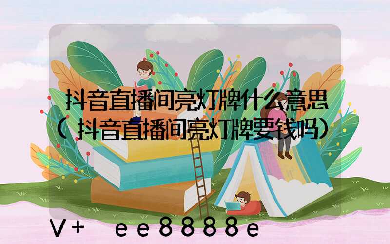 抖音直播间亮灯牌什么意思(抖音直播间亮灯牌要钱吗)
