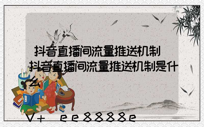 抖音直播间流量推送机制(抖音直播间流量推送机制是什么)