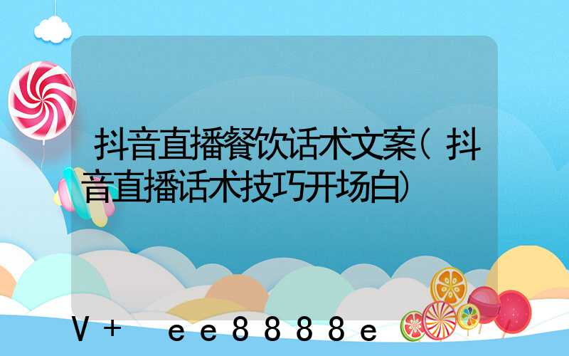 抖音直播餐饮话术文案(抖音直播话术技巧开场白)