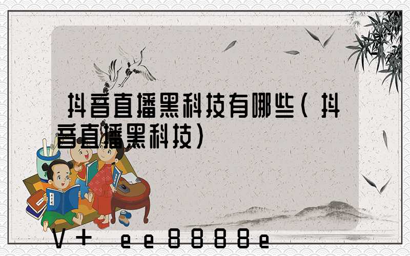 抖音直播黑科技有哪些(抖音直播黑科技)