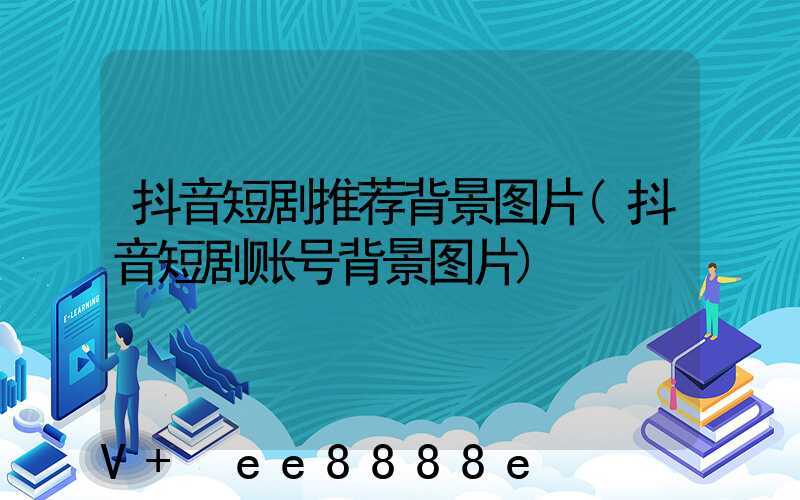 抖音短剧推荐背景图片(抖音短剧账号背景图片)
