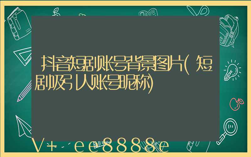 抖音短剧账号背景图片(短剧吸引人账号昵称)