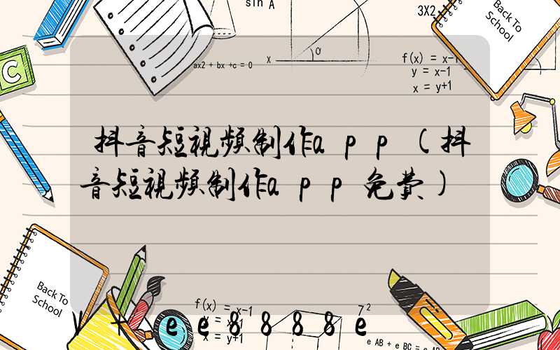 抖音短视频制作app(抖音短视频制作app免费)
