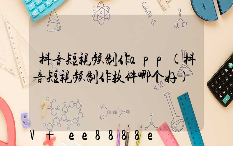 抖音短视频制作app(抖音短视频制作软件哪个好)