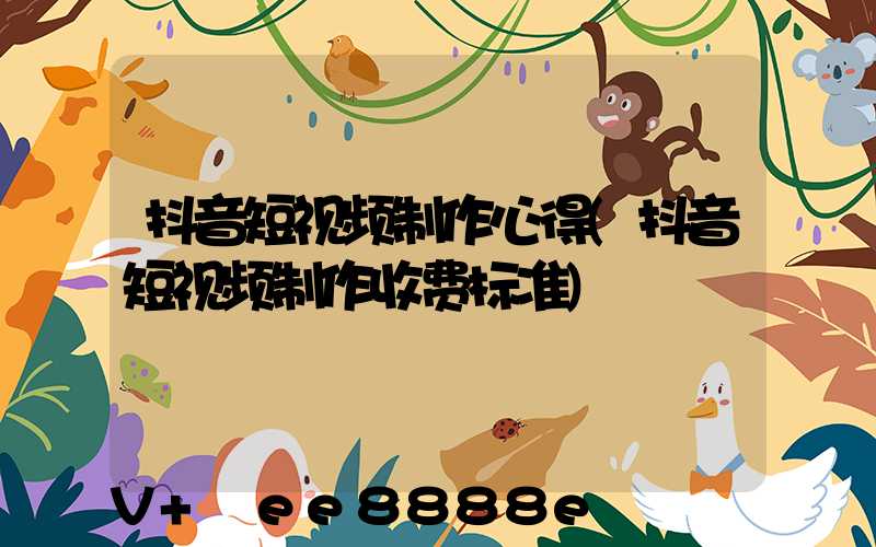 抖音短视频制作心得(抖音短视频制作收费标准)