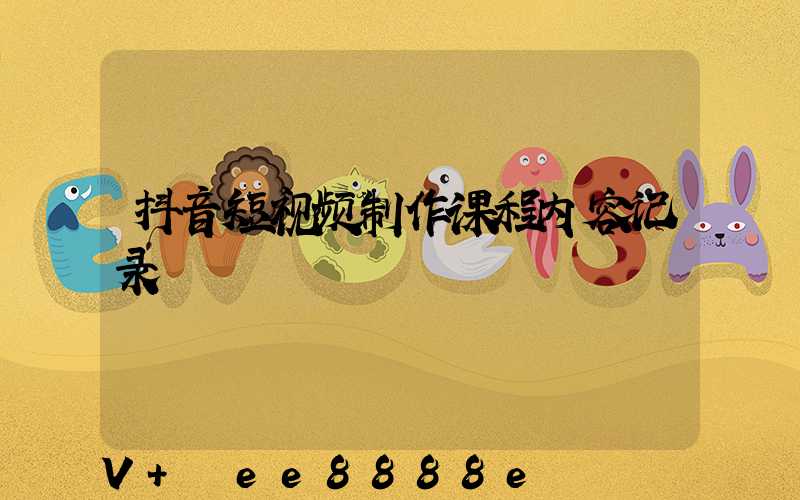 抖音短视频制作课程内容记录