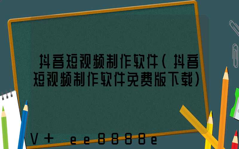 抖音短视频制作软件(抖音短视频制作软件免费版下载)