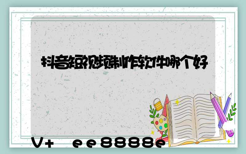 抖音短视频制作软件哪个好