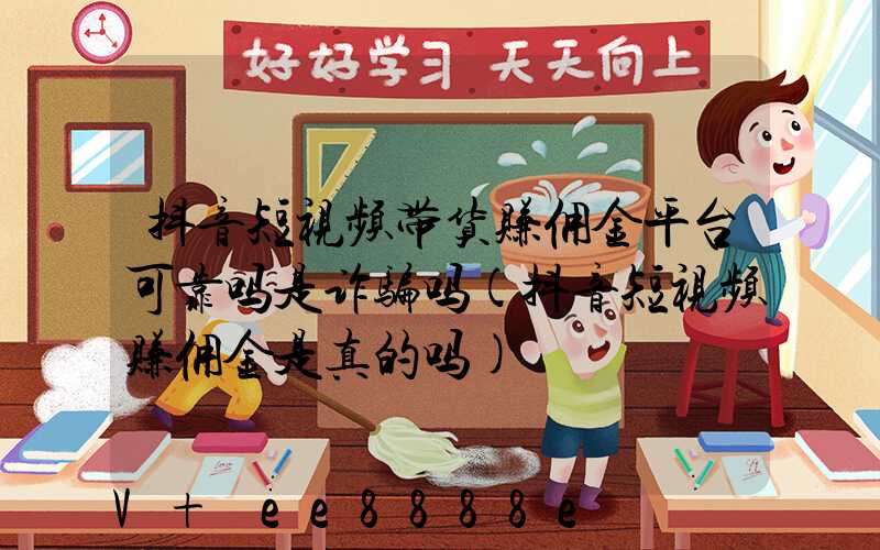 抖音短视频带货赚佣金平台可靠吗是诈骗吗(抖音短视频赚佣金是真的吗)