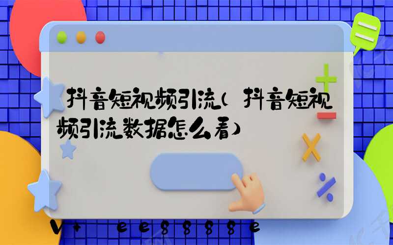 抖音短视频引流(抖音短视频引流数据怎么看)