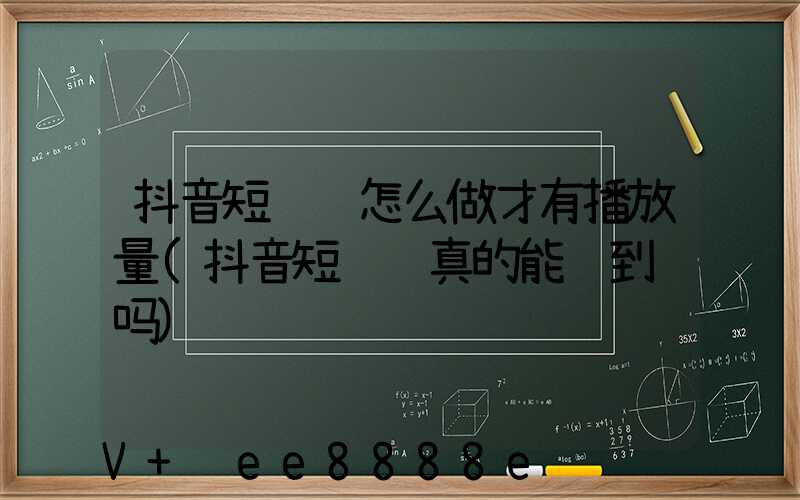 抖音短视频怎么做才有播放量(抖音短视频真的能赚到钱吗)