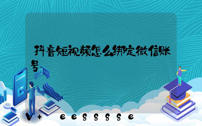 抖音短视频怎么绑定微信账号
