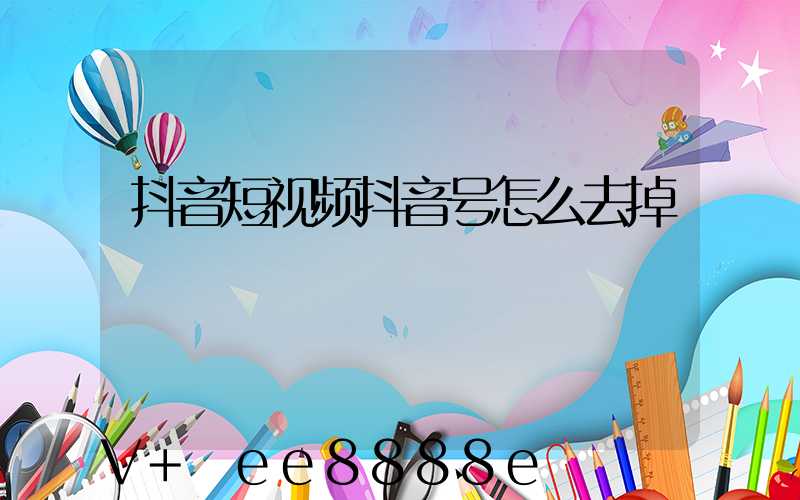抖音短视频抖音号怎么去掉