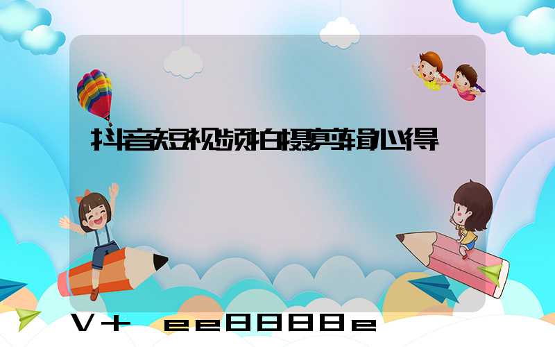 抖音短视频拍摄剪辑心得