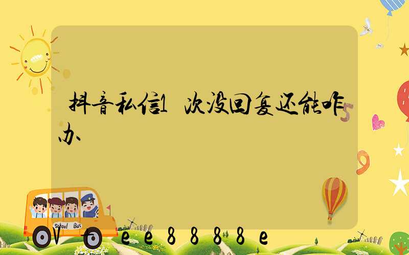 抖音私信1次没回复还能咋办