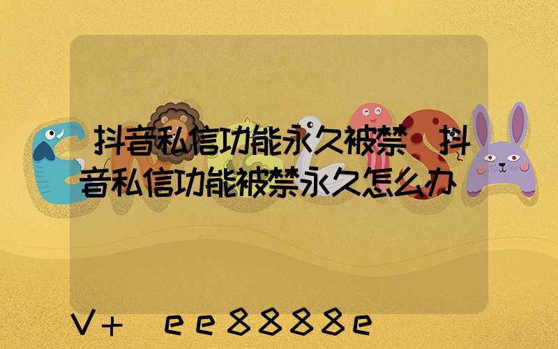 抖音私信功能永久被禁(抖音私信功能被禁永久怎么办)