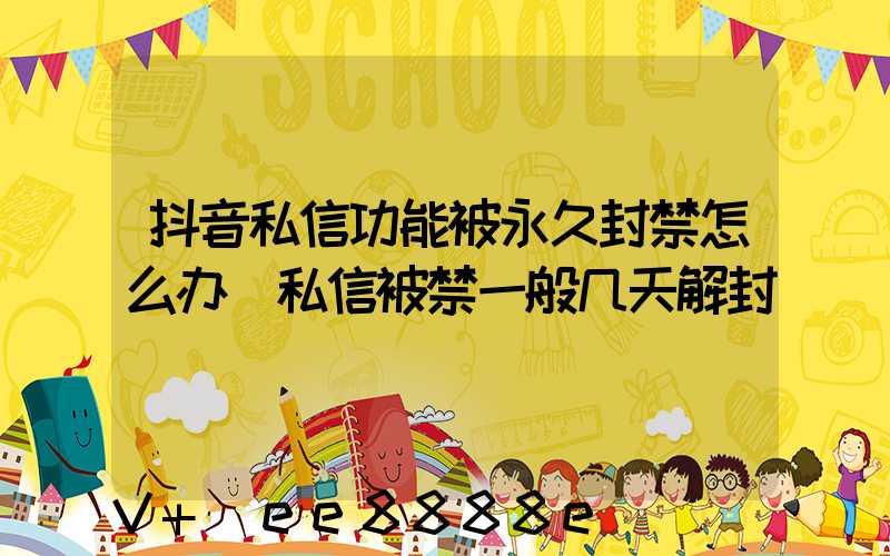 抖音私信功能被永久封禁怎么办(私信被禁一般几天解封)