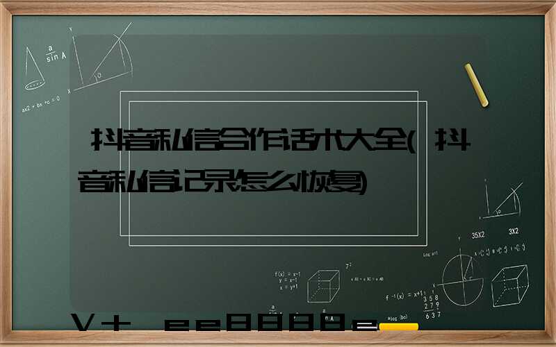 抖音私信合作话术大全(抖音私信记录怎么恢复)