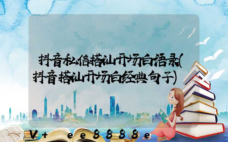 抖音私信搭讪开场白语录(抖音搭讪开场白经典句子)