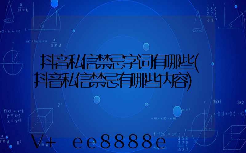 抖音私信禁忌字词有哪些(抖音私信禁忌有哪些内容)
