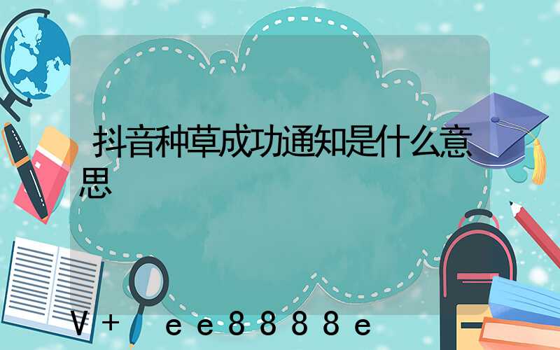 抖音种草成功通知是什么意思