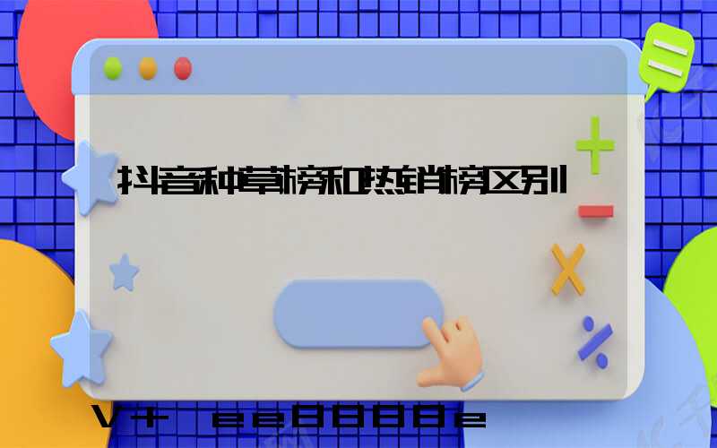 抖音种草榜和热销榜区别