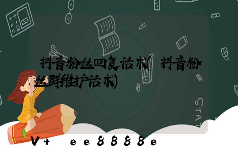 抖音粉丝回复话术(抖音粉丝群维护话术)