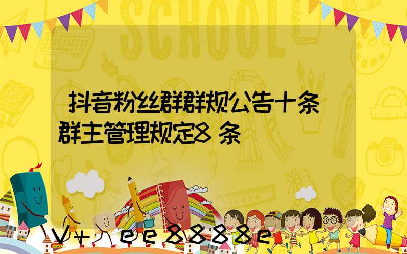 抖音粉丝群群规公告十条(群主管理规定8条)