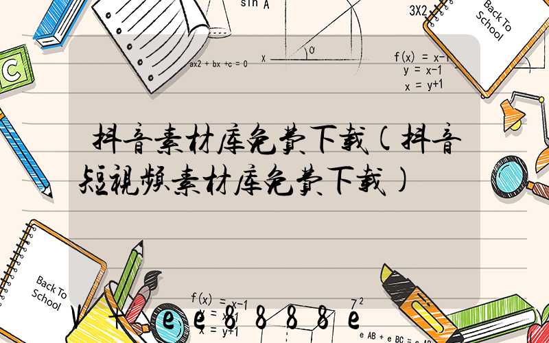 抖音素材库免费下载(抖音短视频素材库免费下载)