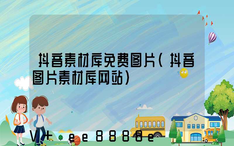 抖音素材库免费图片(抖音图片素材库网站)