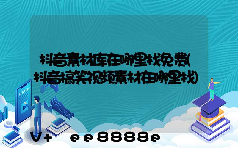 抖音素材库在哪里找免费(抖音搞笑视频素材在哪里找)