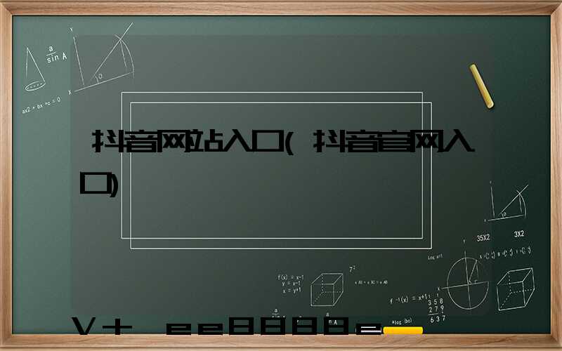 抖音网站入口(抖音官网入口)