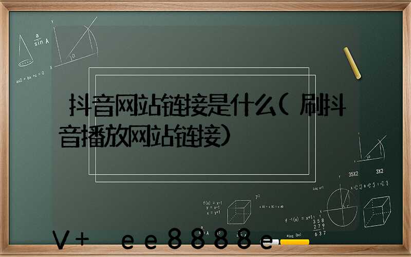 抖音网站链接是什么(刷抖音播放网站链接)